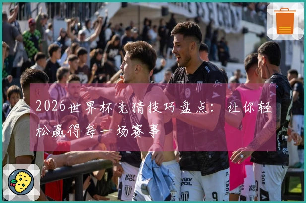 2026世界杯竞猜技巧盘点：让你轻松赢得每一场赛事