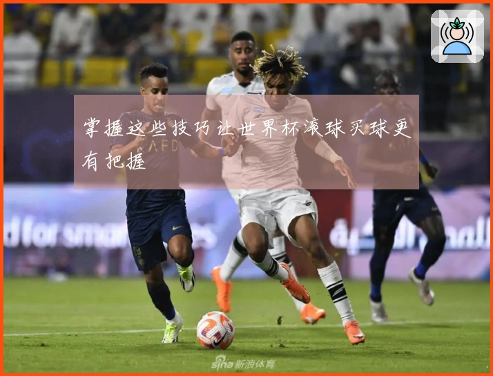 掌握这些技巧让世界杯滚球买球更有把握