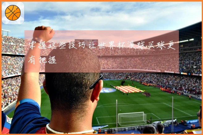 掌握这些技巧让世界杯滚球买球更有把握