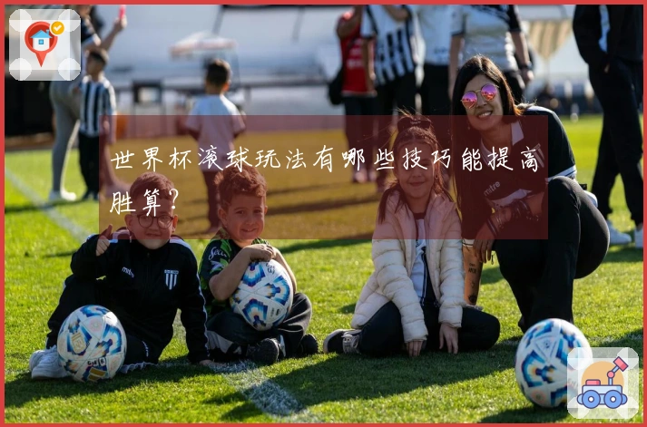 世界杯滚球玩法有哪些技巧能提高胜算？