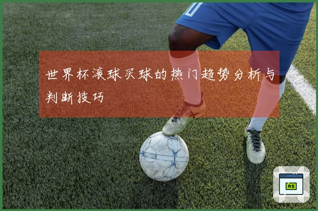 世界杯滚球买球的热门趋势分析与判断技巧