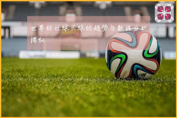 世界杯让球买球的趋势与数据分析揭秘