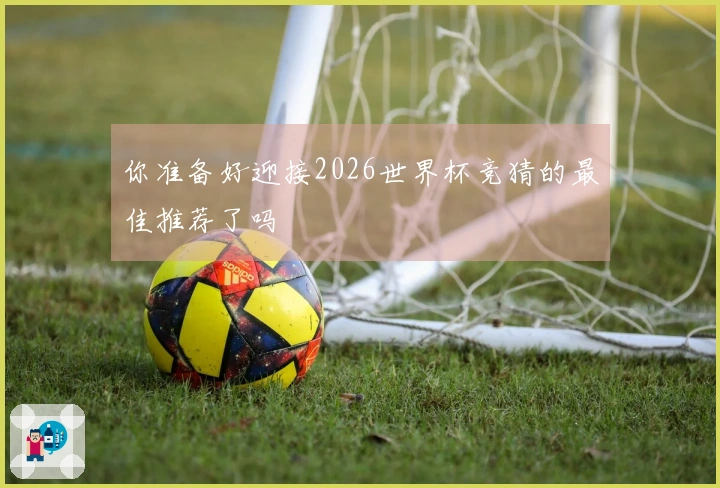 你准备好迎接2026世界杯竞猜的最佳推荐了吗