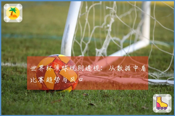 世界杯滚球规则透视：从数据中看比赛趋势与风口