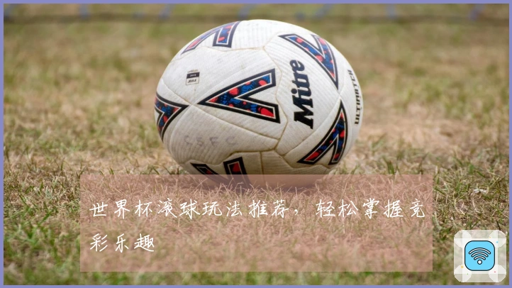 世界杯滚球玩法推荐，轻松掌握竞彩乐趣