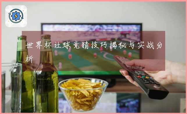 世界杯让球竞猜技巧揭秘与实战分析