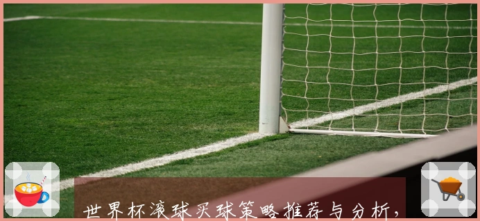 世界杯滚球买球策略推荐与分析，助你轻松赢取竞猜奖励