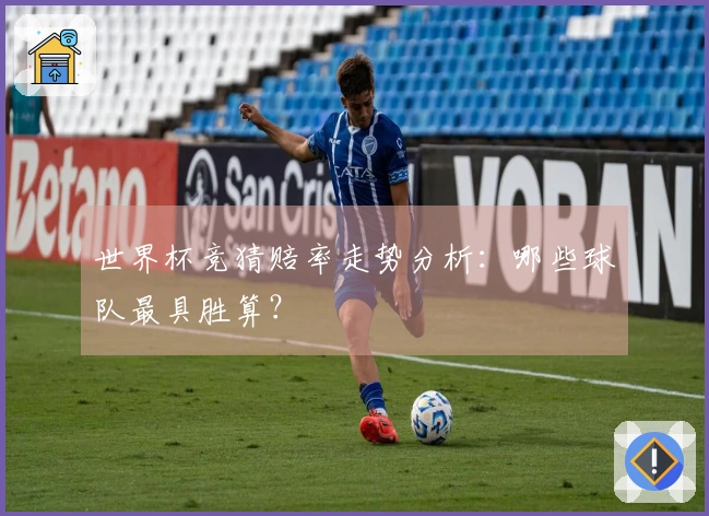 世界杯竞猜赔率走势分析：哪些球队最具胜算？