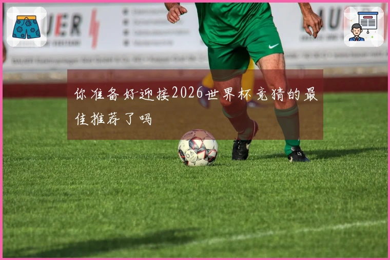 你准备好迎接2026世界杯竞猜的最佳推荐了吗