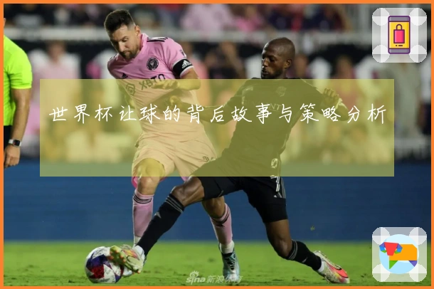 世界杯让球的背后故事与策略分析