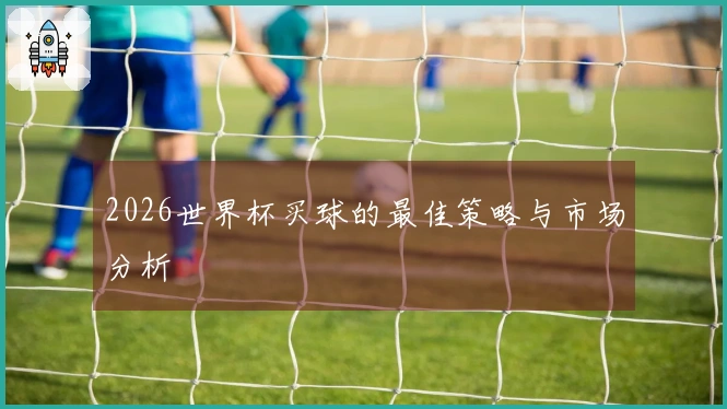 2026世界杯买球的最佳策略与市场分析