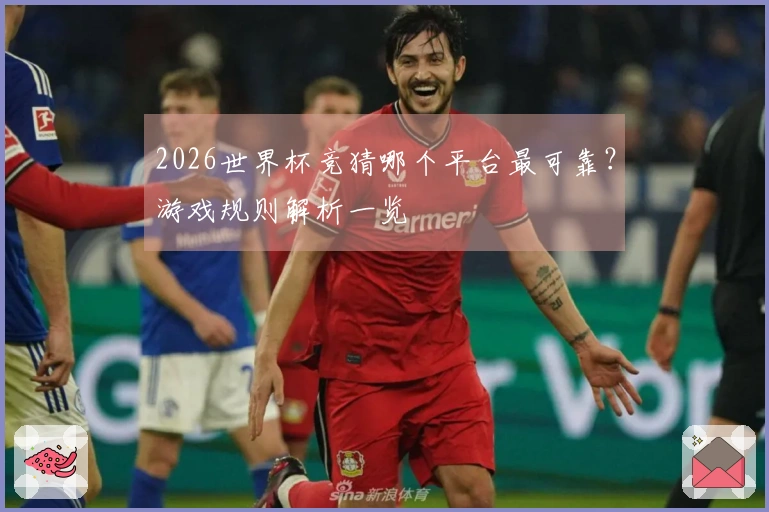 2026世界杯竞猜哪个平台最可靠？游戏规则解析一览