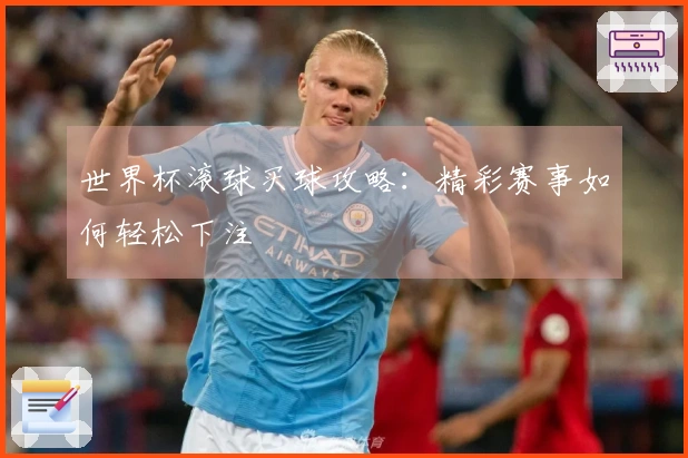 世界杯滚球买球攻略:精彩赛事如何轻松下注
