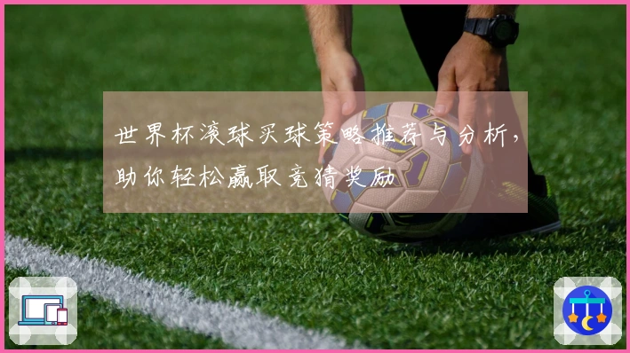 世界杯滚球买球策略推荐与分析,助你轻松赢取竞猜奖励