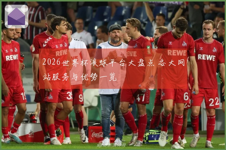 2026世界杯滚球平台大盘点 各大网站服务与优势一览
