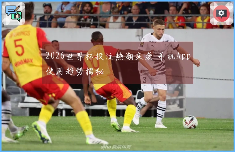 2026世界杯投注热潮来袭 手机App使用趋势揭秘