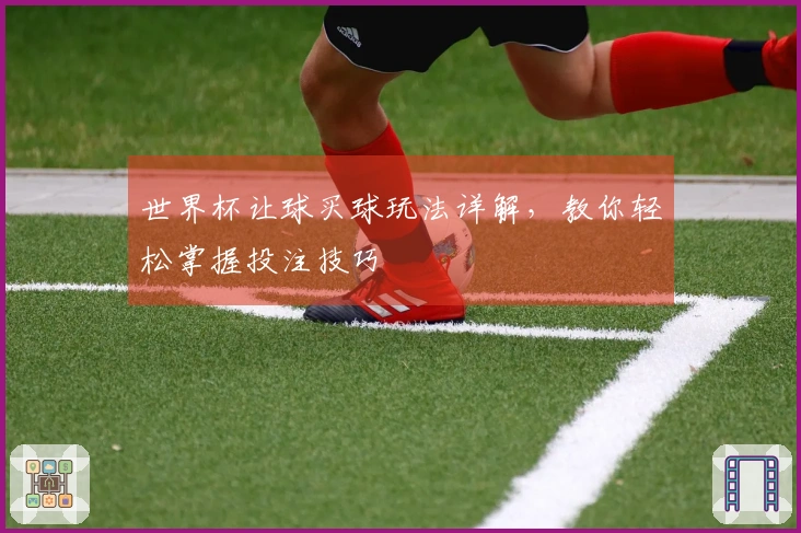 世界杯让球买球玩法详解，教你轻松掌握投注技巧