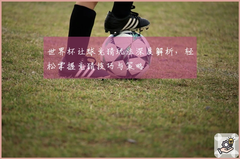 世界杯让球竞猜玩法深度解析，轻松掌握竞猜技巧与策略