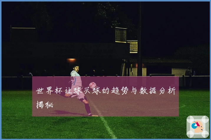 世界杯让球买球的趋势与数据分析揭秘
