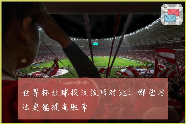 世界杯让球投注技巧对比：哪些方法更能提高胜率