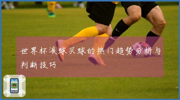 世界杯滚球买球的热门趋势分析与判断技巧