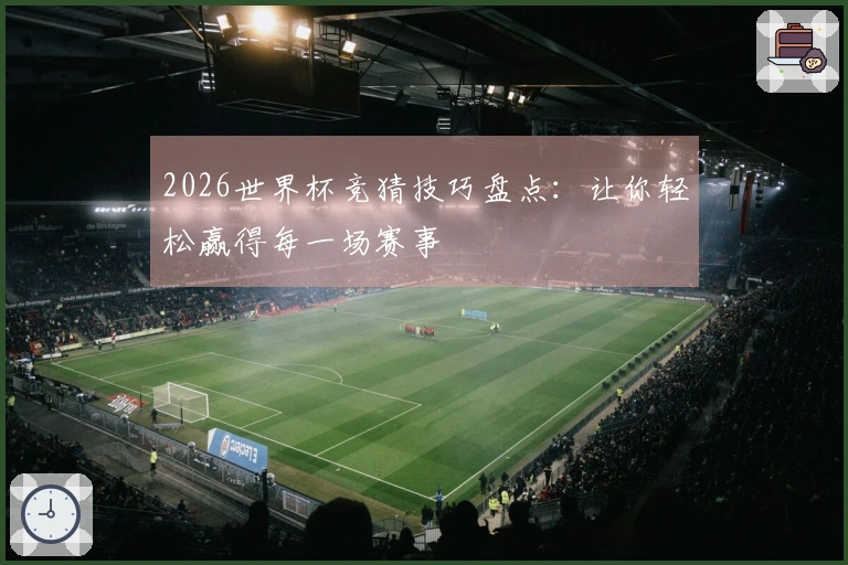2026世界杯竞猜技巧盘点：让你轻松赢得每一场赛事