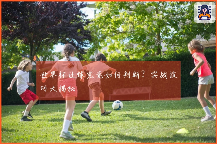 世界杯让球究竟如何判断？实战技巧大揭秘