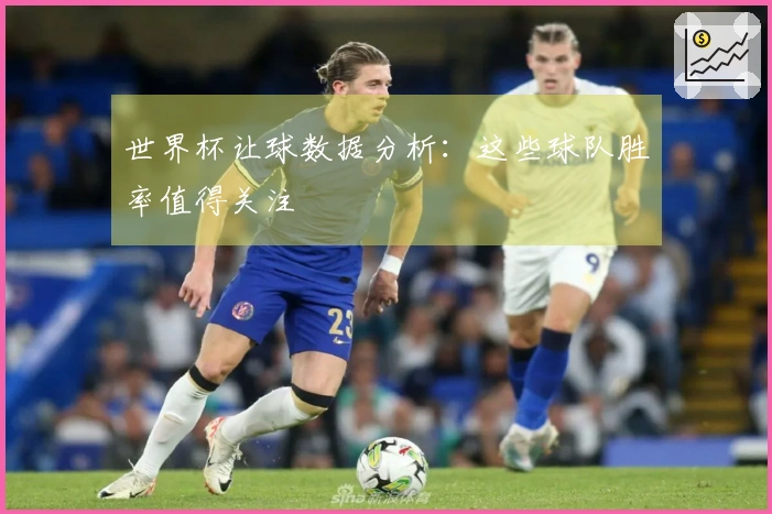 世界杯让球数据分析：这些球队胜率值得关注