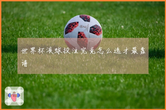 世界杯滚球投注究竟怎么选才最靠谱