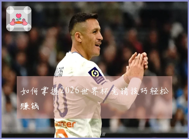 如何掌握2026世界杯竞猜技巧轻松赚钱